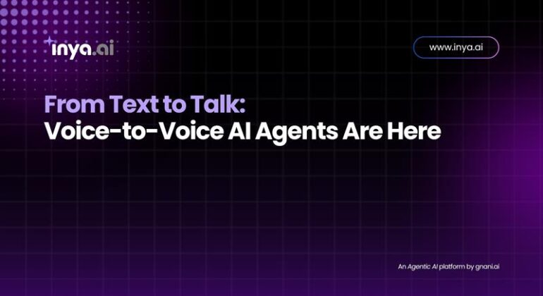 From Text to Talk – Voice-to-Voice AI Agents Are Here by Inya.ai