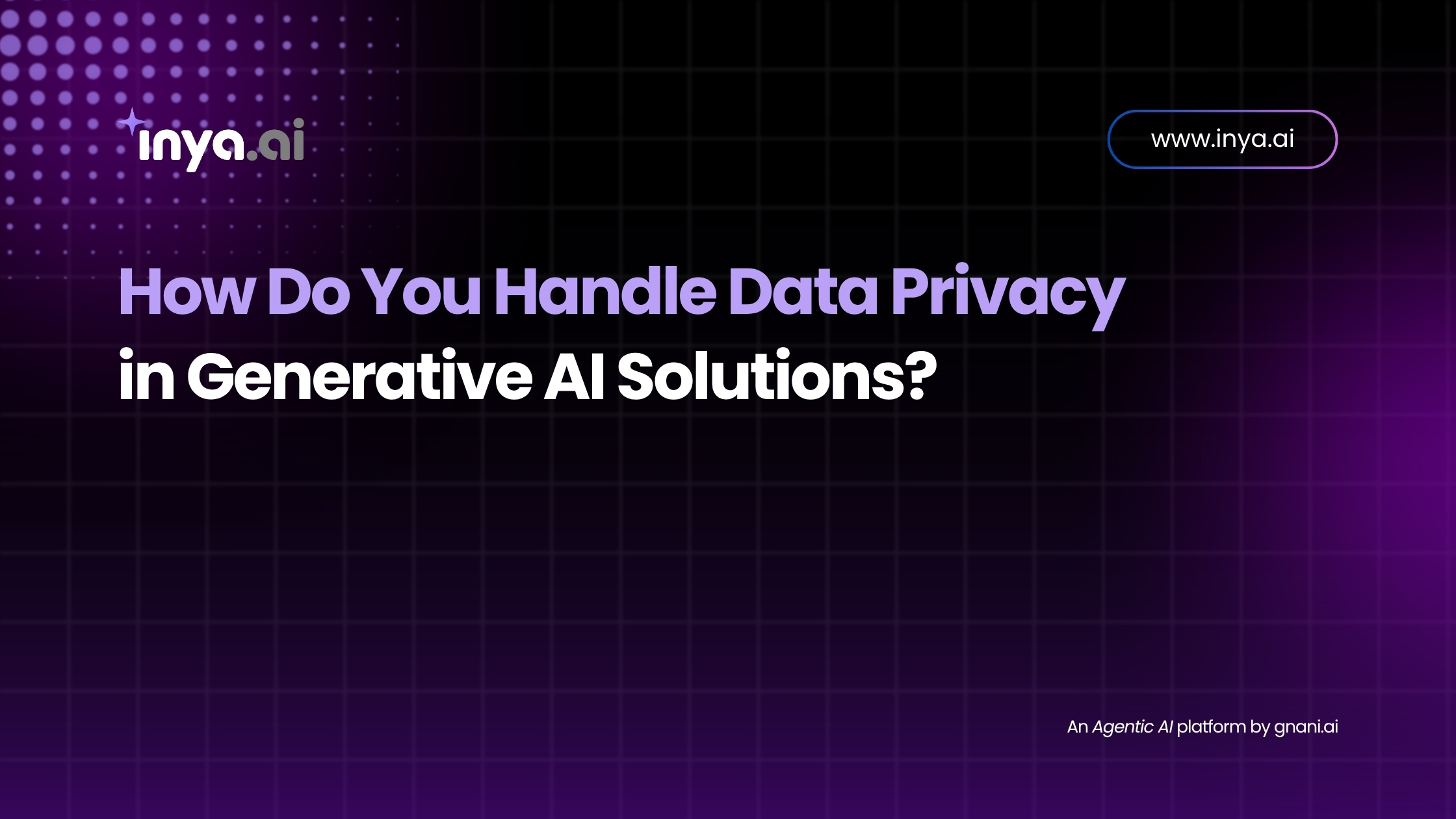 How Do You Handle Data Privacy in Generative AI Solutions – Inya.ai by Gnani.ai