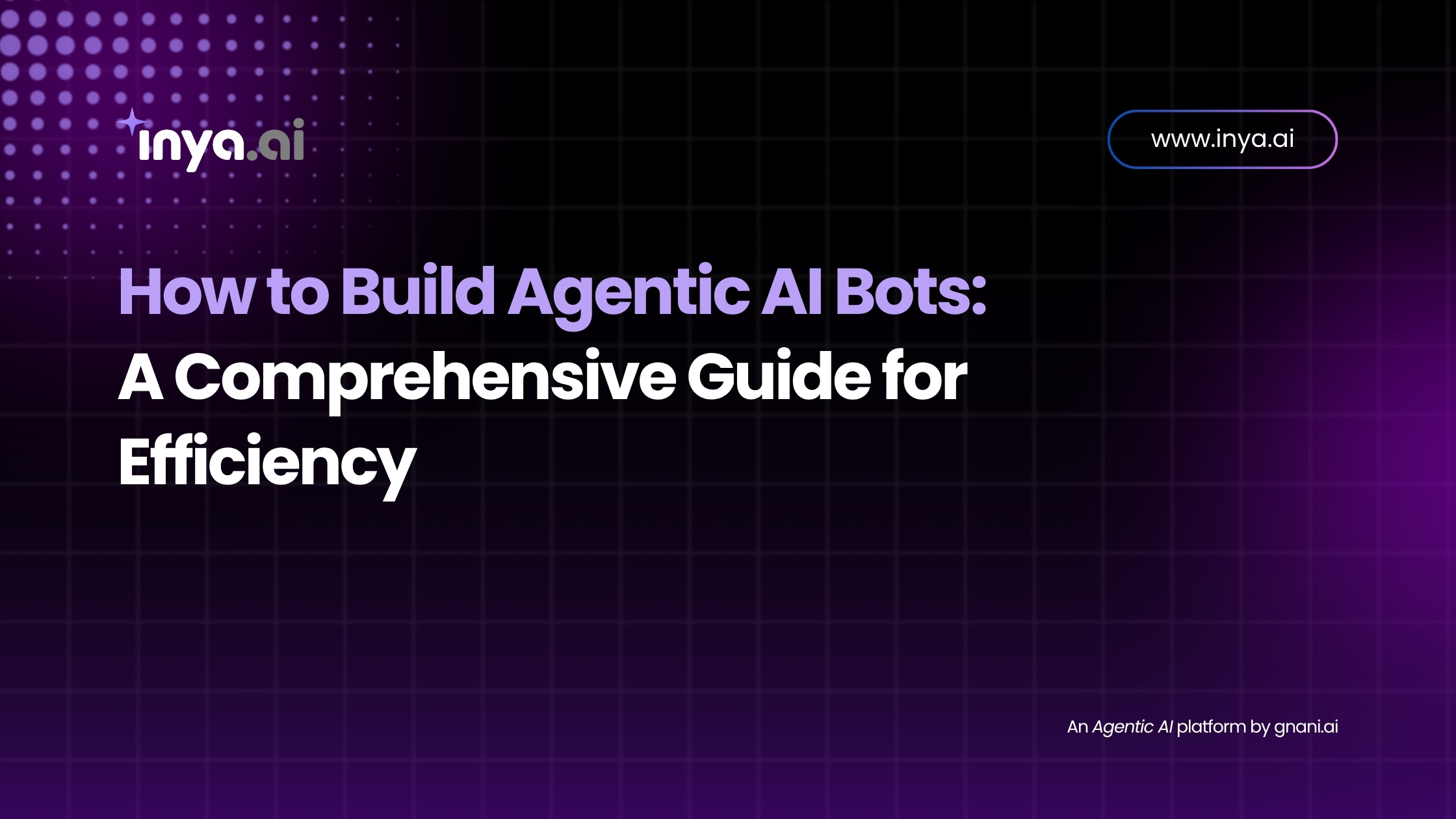 How to Build Agentic AI Bots – A comprehensive guide for building efficient, intelligent automation with Inya.ai.