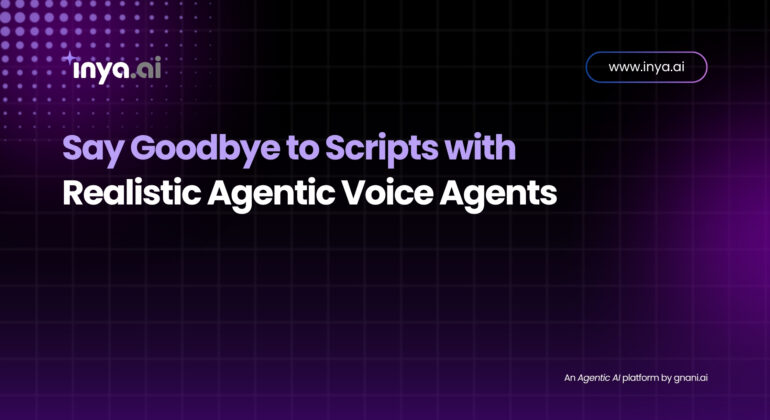 Say Goodbye to Scripts with Realistic Agentic Voice Agents – Inya.ai